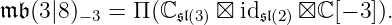 𝔪𝔟 (3 |8)−3 = Π (ℂ 𝔰𝔩(3) ⊠ id𝔰𝔩(2)⊠ ℂ [− 3]).
