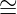 ∼
=