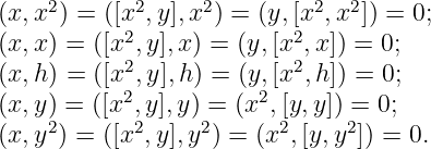 (x, x2) = ([x2,y],x2) = (y,[x2,x2]) = 0;
(x, x) = ([x2,y ],x) = (y,[x2,x]) = 0;
(x, h) = ([x2,y ],h) = (y,[x2,h]) = 0;
           2           2
(x, y)2 = ([x ,2y],y)2= (x ,[2y,y]) =2 0;
(x, y ) = ([x ,y],y ) = (x ,[y,y ]) = 0.
