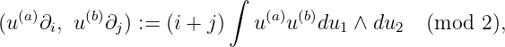 ∫
(a) (b) (a) (b)
(u ∂i, u ∂j) := (i + j) u u du1 ∧ du2 (mod 2),