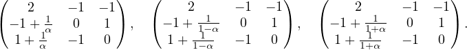 ( 2 − 1 − 1) ( 2 − 1 − 1) ( 2 − 1 − 1)
(− 1+ 1 0 1 ) , (− 1+ 1−1α 0 1) , ( − 1 + 1+1α 0 1 ) .
1+ -α1 − 1 0 1 + -1- − 1 0 1 + -1- − 1 0
α 1−α 1+α