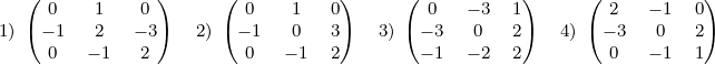 ( ) ( ) ( ) ( )
( 0 1 0 ) ( 0 1 0) ( 0 − 3 1) ( 2 −1 0)
1) −01 2−1 −23 2) −01 0−1 32 3) −− 31 −02 22 4) −30 −01 21