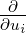 ∂
∂ui
