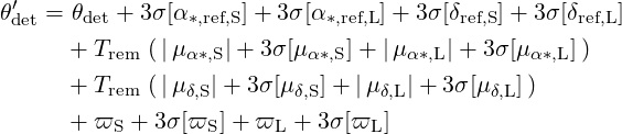 𝜃′  = 𝜃det + 3σ [α ∗,ref,S]+ 3σ [α∗,ref,L]+ 3σ [δref,S]+ 3 σ[δref,L]
 det
      + Trem (|μα∗,S|+ 3σ[μα∗,S]+ |μ α∗,L|+ 3σ[μα∗,L])
      + Trem (|μδ,S| + 3σ[μ δ,S]+ |μδ,L|+  3σ[μ δ,L])
      + ϖ  +  3σ[ϖ  ]+ ϖ   + 3σ[ϖ ]
          S       S     L       L
